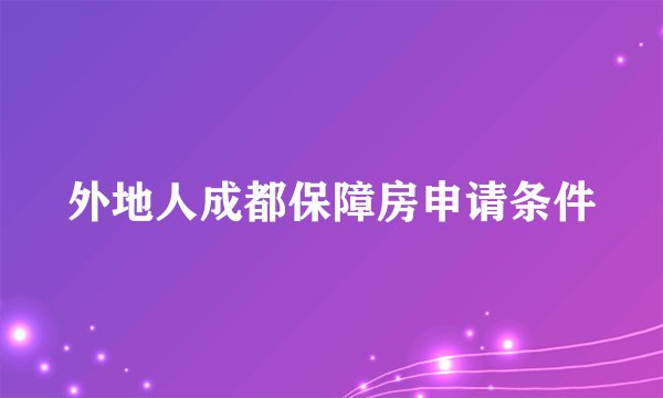 外地人成都保障房申请条件