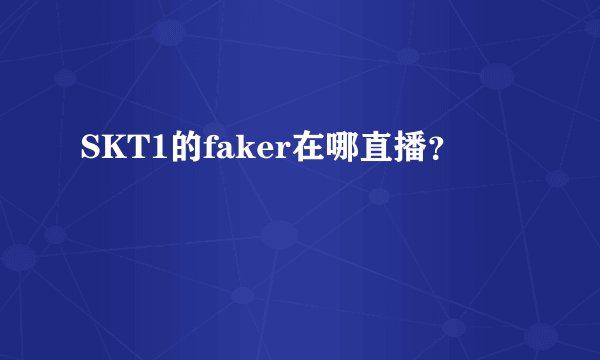 SKT1的faker在哪直播？