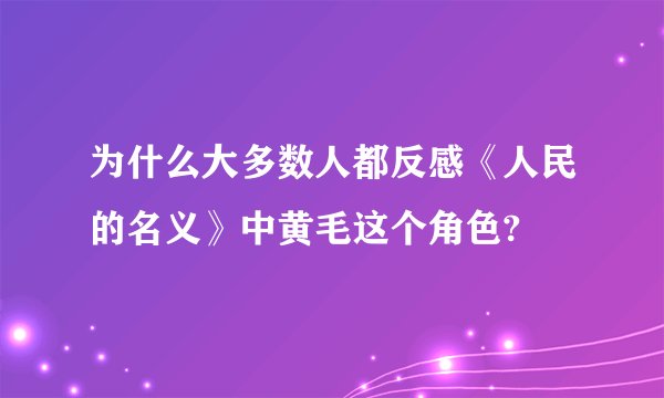 为什么大多数人都反感《人民的名义》中黄毛这个角色?