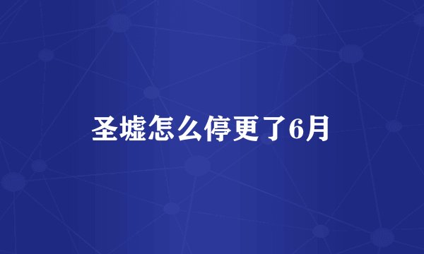 圣墟怎么停更了6月