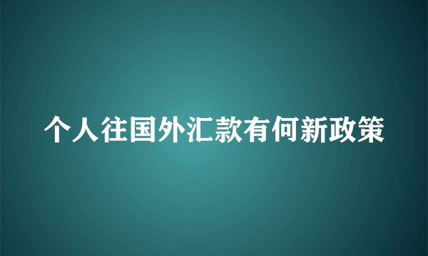 个人往国外汇款有何新政策