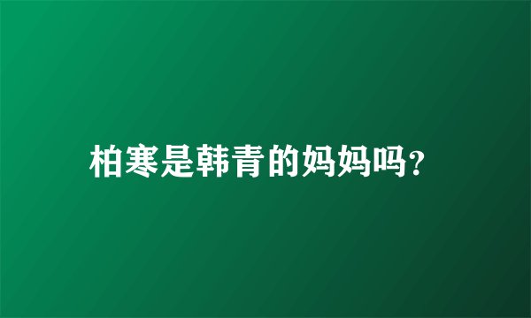 柏寒是韩青的妈妈吗?