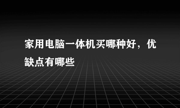 家用电脑一体机买哪种好，优缺点有哪些