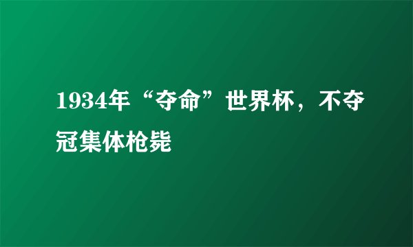 1934年“夺命”世界杯，不夺冠集体枪毙