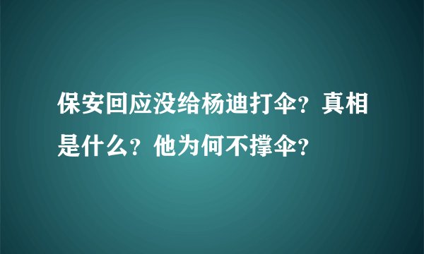 保安回应没给杨迪打伞？真相是什么？他为何不撑伞？