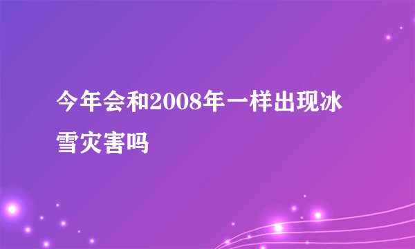 今年会和2008年一样出现冰雪灾害吗