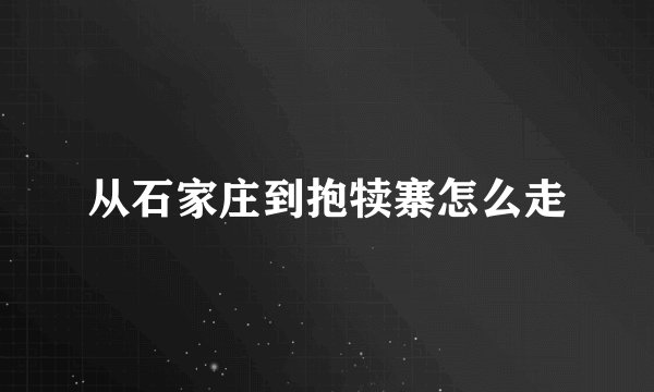 从石家庄到抱犊寨怎么走