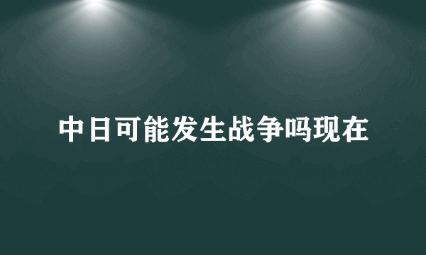 中日可能发生战争吗现在