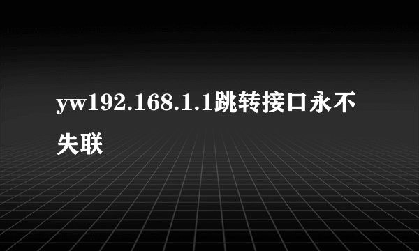 yw192.168.1.1跳转接口永不失联