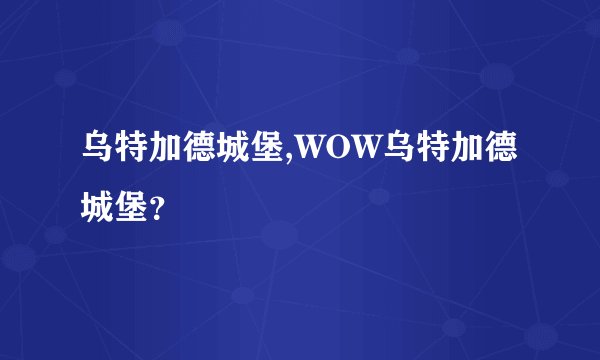 乌特加德城堡,WOW乌特加德城堡？