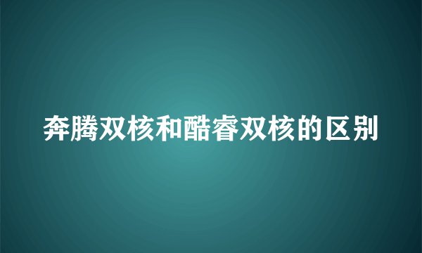 奔腾双核和酷睿双核的区别