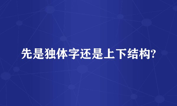先是独体字还是上下结构?