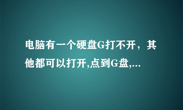 电脑有一个硬盘G打不开，其他都可以打开,点到G盘,卡死,提示不响应？