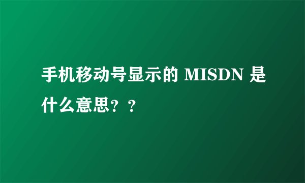 手机移动号显示的 MISDN 是什么意思？？
