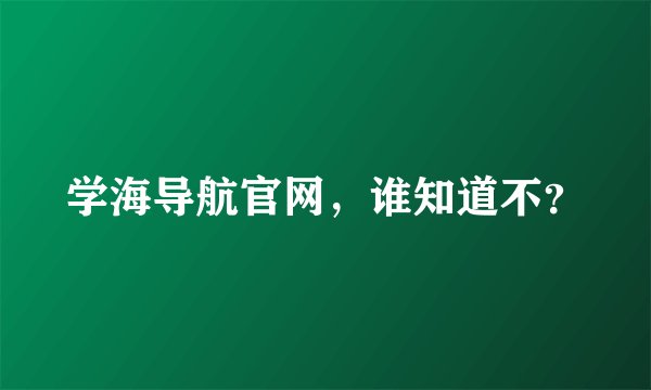 学海导航官网，谁知道不？
