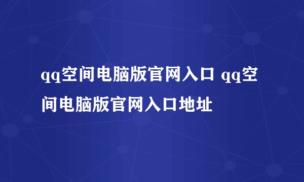 qq空间电脑版官网入口 qq空间电脑版官网入口地址