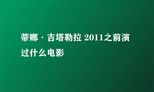 蒂娜·吉塔勒拉 2011之前演过什么电影