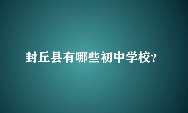封丘县有哪些初中学校？