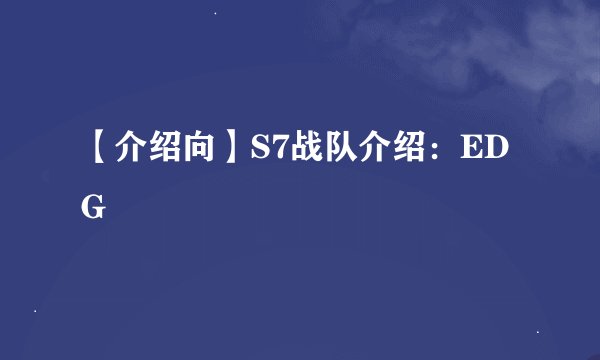 【介绍向】S7战队介绍：EDG