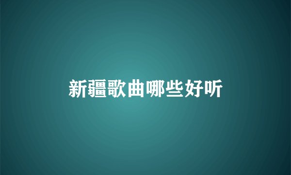 新疆歌曲哪些好听