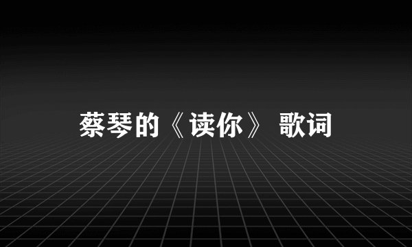 蔡琴的《读你》 歌词