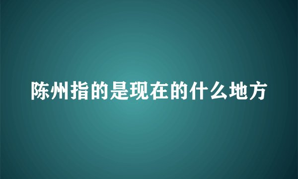 陈州指的是现在的什么地方