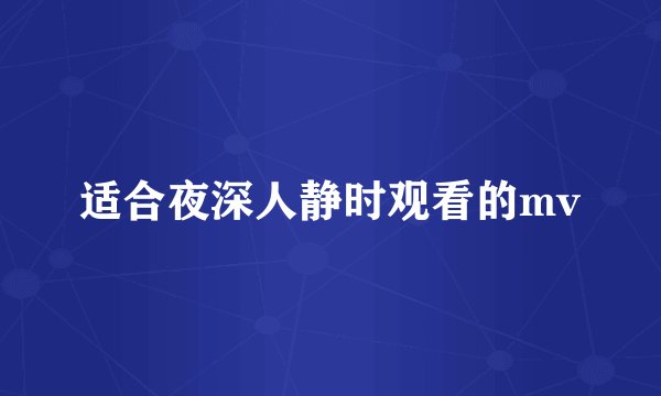 适合夜深人静时观看的mv