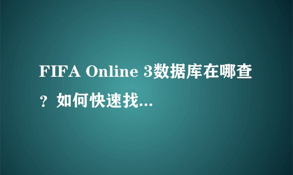 FIFA Online 3数据库在哪查？如何快速找到所需信息？
