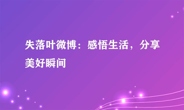 失落叶微博：感悟生活，分享美好瞬间