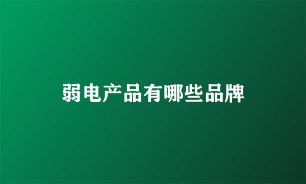 弱电产品有哪些品牌