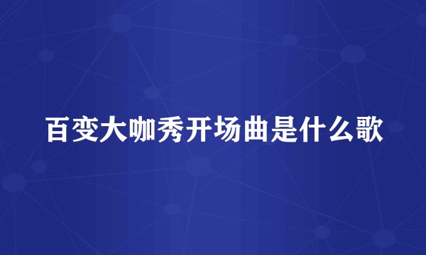 百变大咖秀开场曲是什么歌