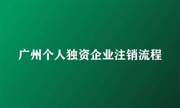 广州个人独资企业注销流程