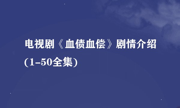 电视剧《血债血偿》剧情介绍(1-50全集)