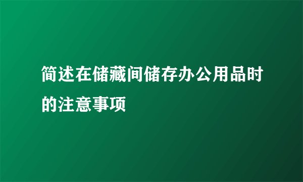 简述在储藏间储存办公用品时的注意事项