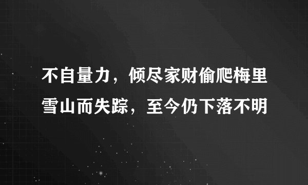 不自量力,倾尽家财偷爬梅里雪山而失踪,至今仍下落不明