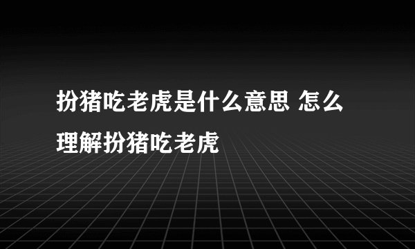 扮猪吃老虎是什么意思 怎么理解扮猪吃老虎