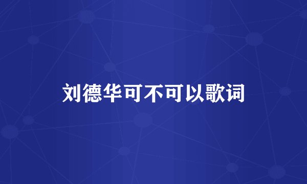 刘德华可不可以歌词