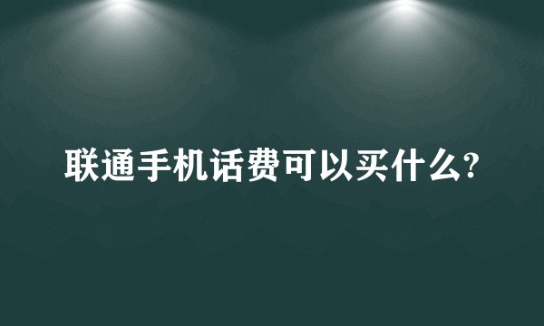 联通手机话费可以买什么?