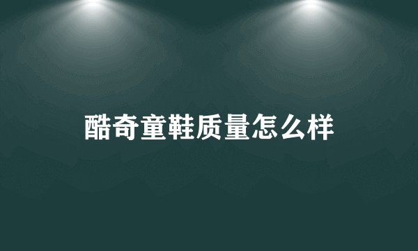 酷奇童鞋质量怎么样