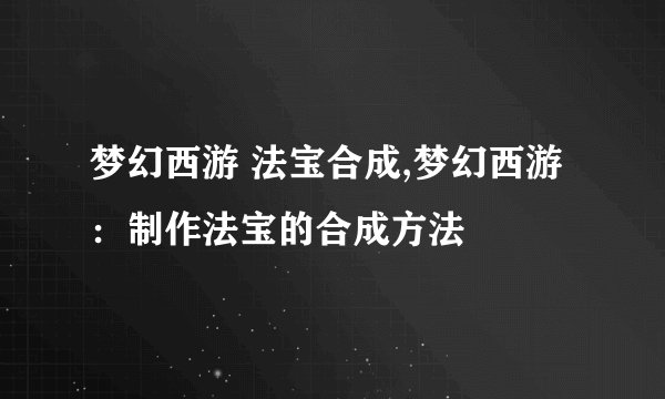 梦幻西游 法宝合成,梦幻西游：制作法宝的合成方法