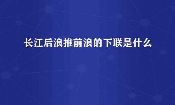 长江后浪推前浪的下联是什么