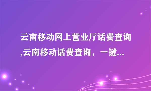 云南移动网上营业厅话费查询,云南移动话费查询,一键轻松操作