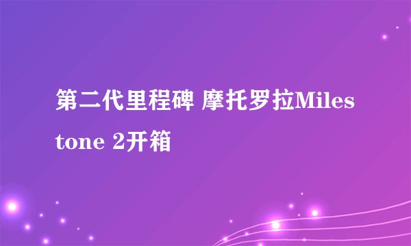 第二代里程碑 摩托罗拉Milestone 2开箱