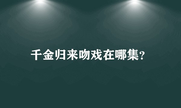 千金归来吻戏在哪集？