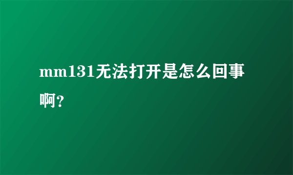 mm131无法打开是怎么回事啊？