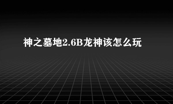 神之墓地2.6B龙神该怎么玩