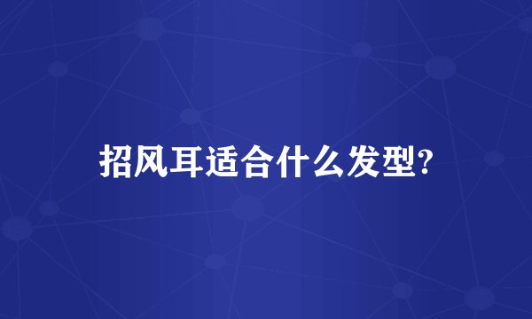 招风耳适合什么发型?
