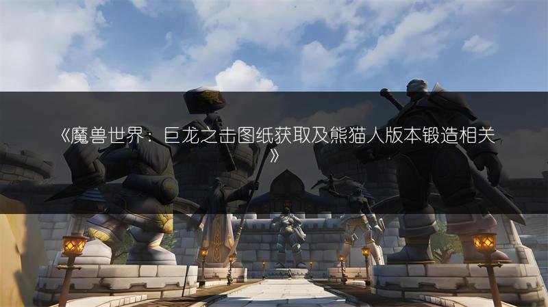 魔兽世界：巨龙之击图纸获取及熊猫人版本锻造相关
