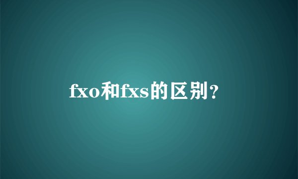 fxo和fxs的区别？