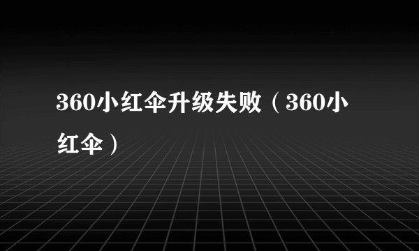 360小红伞升级失败(360小红伞)